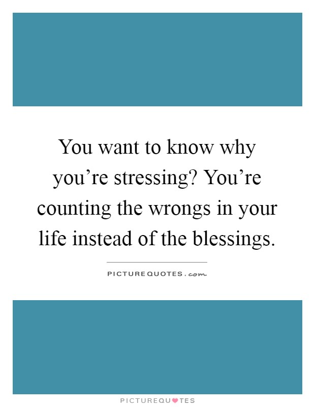 You want to know why you're stressing? You're counting the wrongs in your life instead of the blessings Picture Quote #1