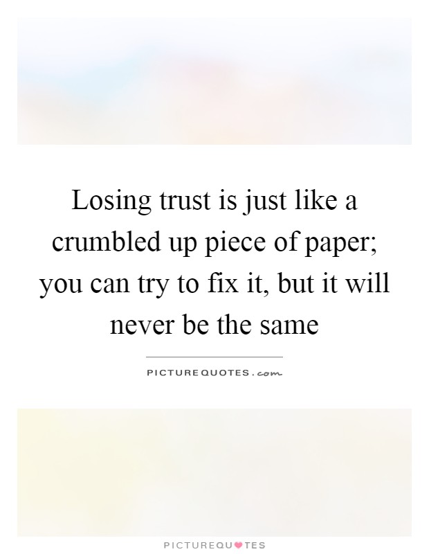 Losing trust is just like a crumbled up piece of paper; you can try to fix it, but it will never be the same Picture Quote #1