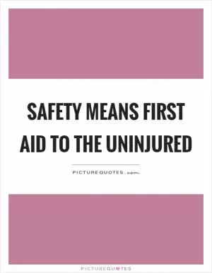 Safety means first aid to the uninjured Picture Quote #1