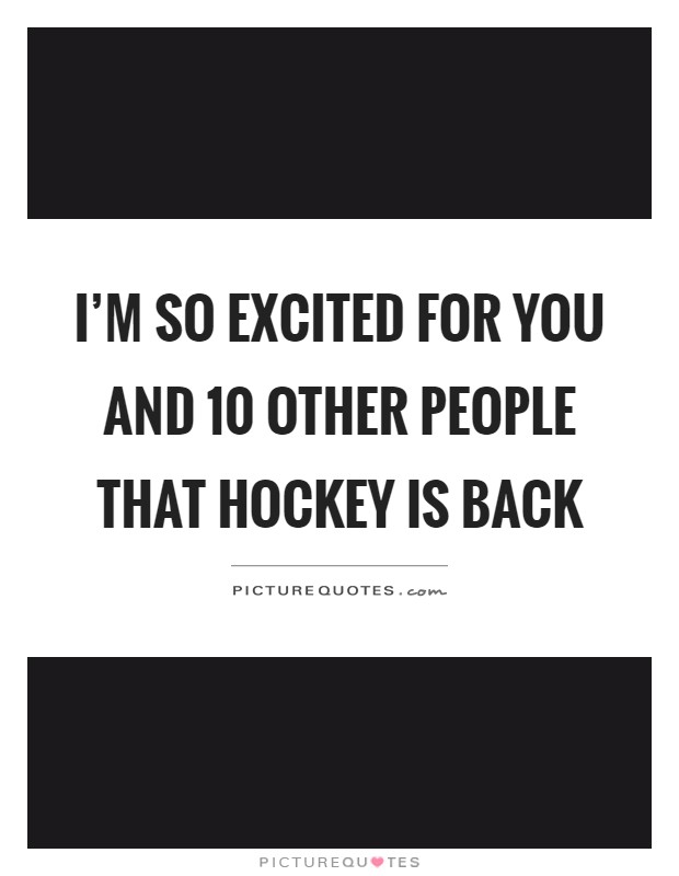 I'm so excited for you and 10 other people that hockey is back Picture Quote #1