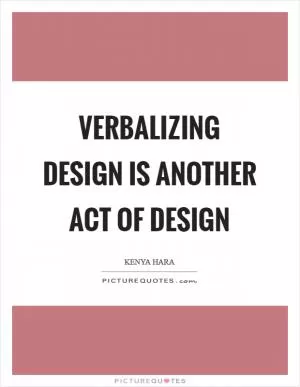 Verbalizing design is another act of design Picture Quote #1