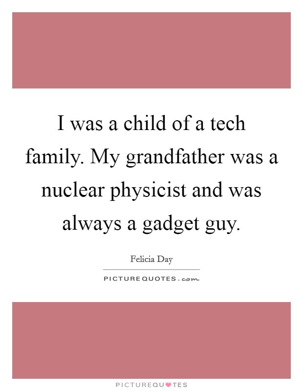 I was a child of a tech family. My grandfather was a nuclear physicist and was always a gadget guy Picture Quote #1