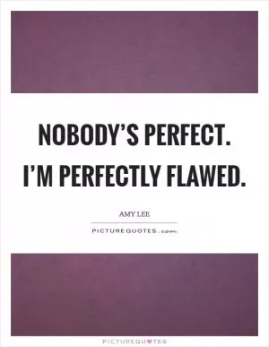 Nobody’s perfect. I’m perfectly flawed Picture Quote #1
