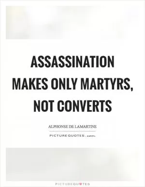 Assassination makes only martyrs, not converts Picture Quote #1