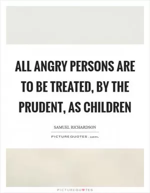 All angry persons are to be treated, by the prudent, as children Picture Quote #1