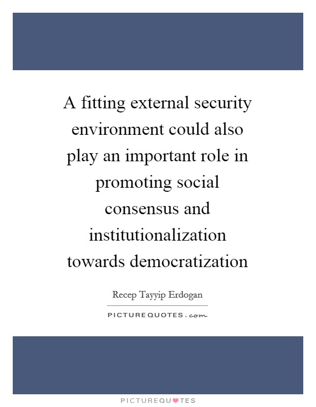 A fitting external security environment could also play an important role in promoting social consensus and institutionalization towards democratization Picture Quote #1