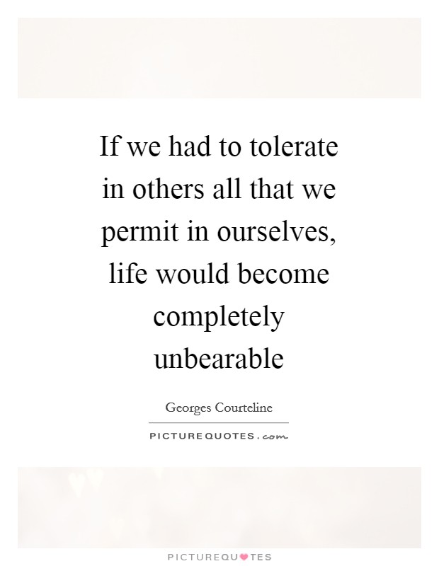 If we had to tolerate in others all that we permit in ourselves, life would become completely unbearable Picture Quote #1