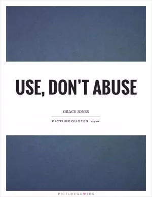 Use, don’t abuse Picture Quote #1