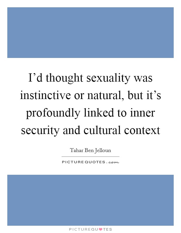 I'd thought sexuality was instinctive or natural, but it's profoundly linked to inner security and cultural context Picture Quote #1