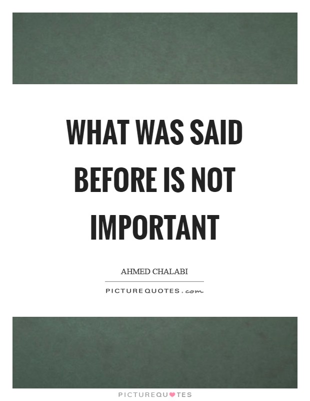 What was said before is not important Picture Quote #1