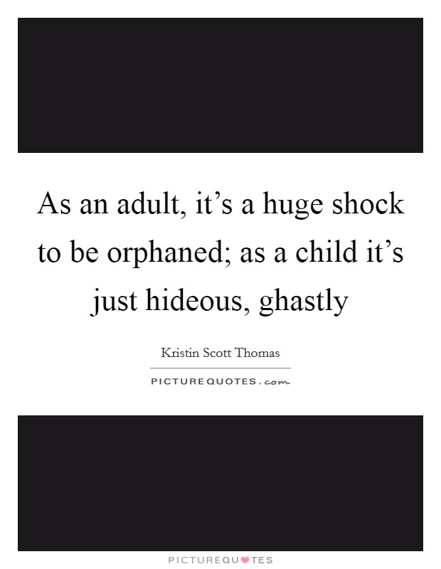 As an adult, it's a huge shock to be orphaned; as a child it's just hideous, ghastly Picture Quote #1