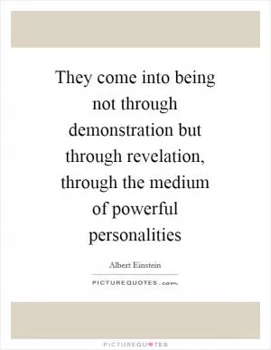 They come into being not through demonstration but through revelation, through the medium of powerful personalities Picture Quote #1
