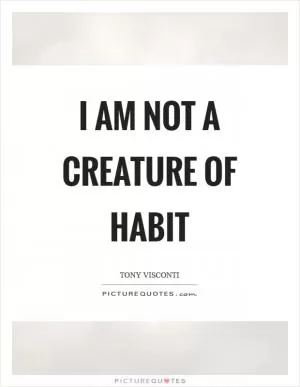 I am not a creature of habit Picture Quote #1