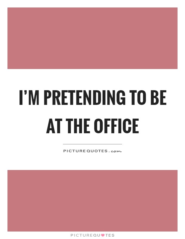 I'm pretending to be at the office Picture Quote #1