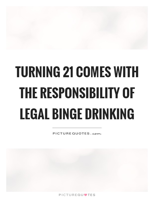 Turning 21 comes with the responsibility of legal binge drinking Picture Quote #1