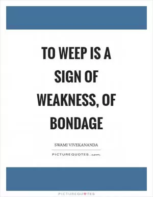 To weep is a sign of weakness, of bondage Picture Quote #1