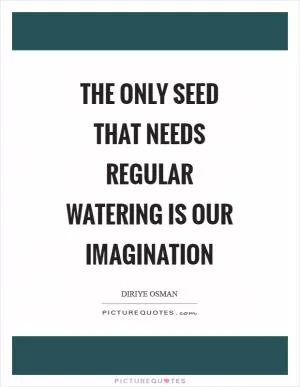 The only seed that needs regular watering is our imagination Picture Quote #1