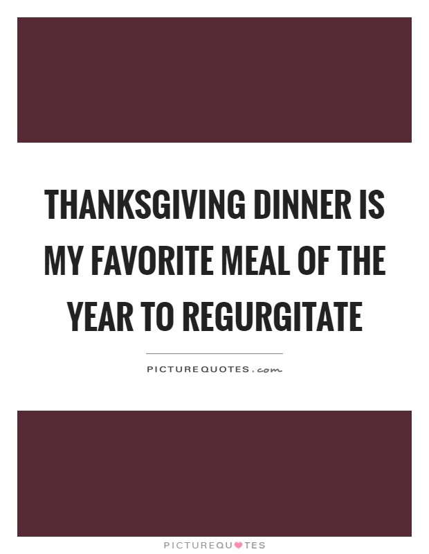 Thanksgiving dinner is my favorite meal of the year to regurgitate Picture Quote #1