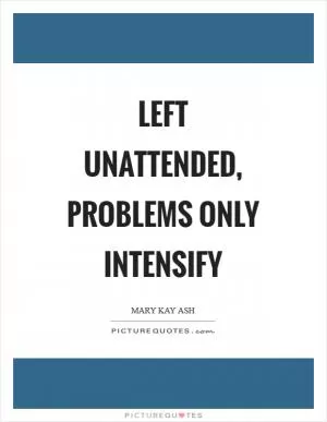 Left unattended, problems only intensify Picture Quote #1