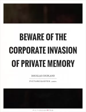 Beware of the corporate invasion of private memory Picture Quote #1