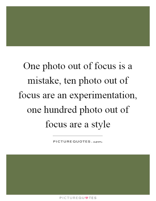 One photo out of focus is a mistake, ten photo out of focus are an experimentation, one hundred photo out of focus are a style Picture Quote #1