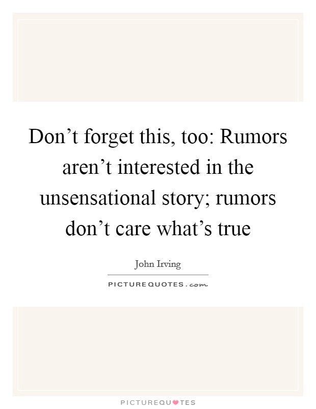 Don't forget this, too: Rumors aren't interested in the unsensational story; rumors don't care what's true Picture Quote #1
