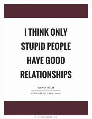 I think only stupid people have good relationships Picture Quote #1