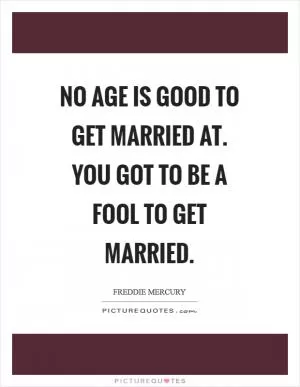 No age is good to get married at. You got to be a fool to get married Picture Quote #1