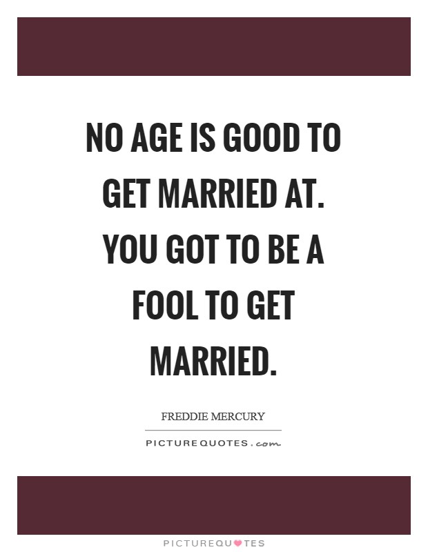 No age is good to get married at. You got to be a fool to get married Picture Quote #1