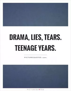 Drama, lies, tears. Teenage years Picture Quote #1