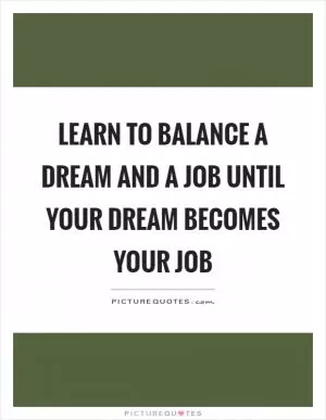 Learn to balance a dream and a job until your dream becomes your job Picture Quote #1