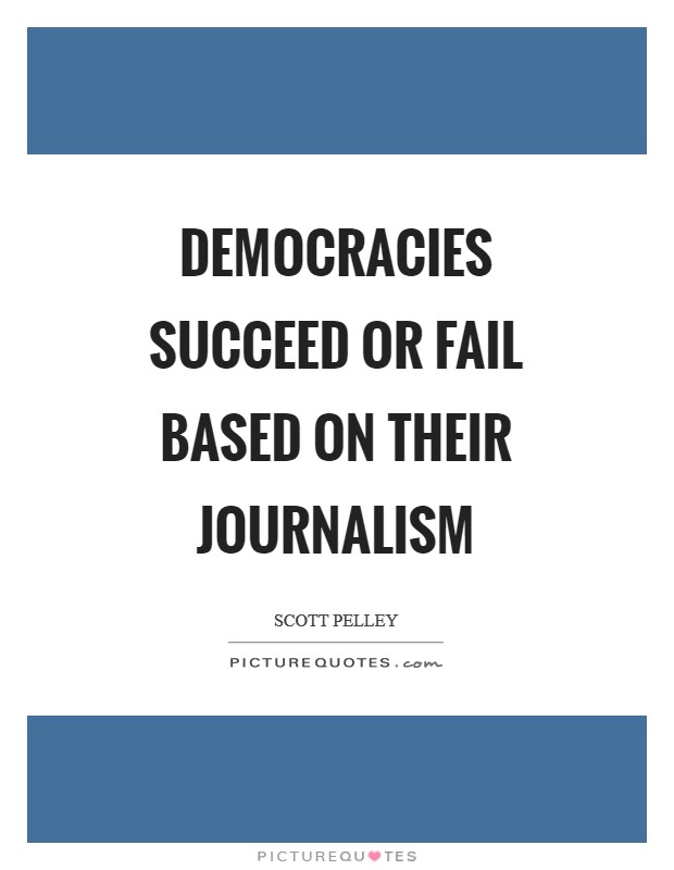 Democracies succeed or fail based on their journalism Picture Quote #1