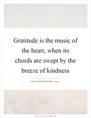 Gratitude is the music of the heart, when its chords are swept by the breeze of kindness Picture Quote #1
