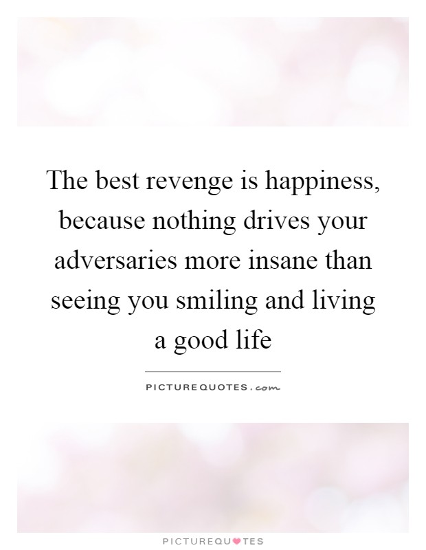 The best revenge is happiness, because nothing drives your adversaries more insane than seeing you smiling and living a good life Picture Quote #1