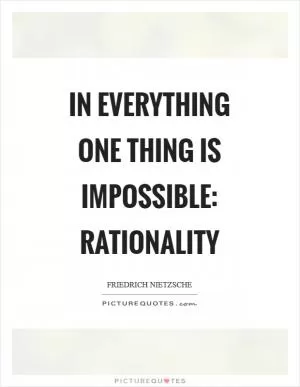In everything one thing is impossible: rationality Picture Quote #1