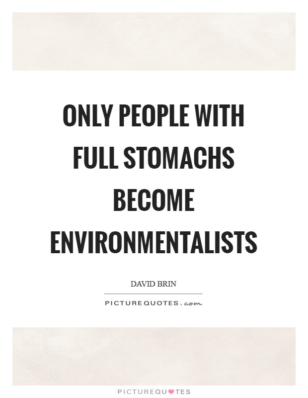 Only people with full stomachs become environmentalists Picture Quote #1