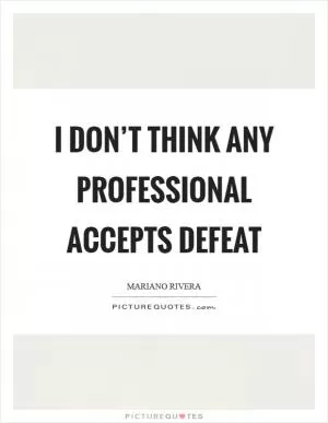 I don’t think any professional accepts defeat Picture Quote #1