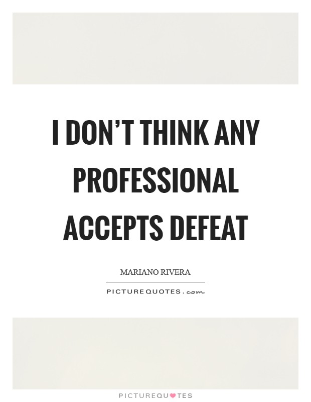 I don't think any professional accepts defeat Picture Quote #1