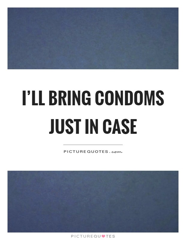 I'll bring condoms just in case Picture Quote #1