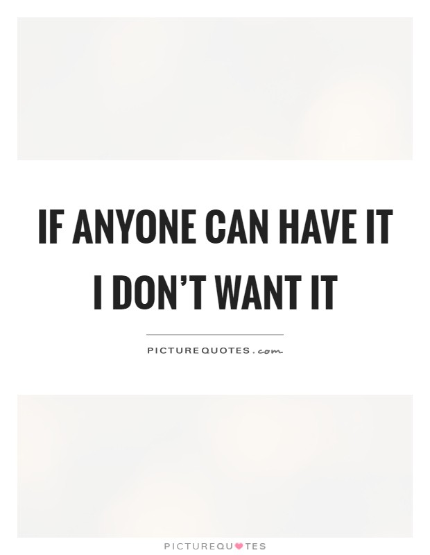 If anyone can have it I don't want it Picture Quote #1