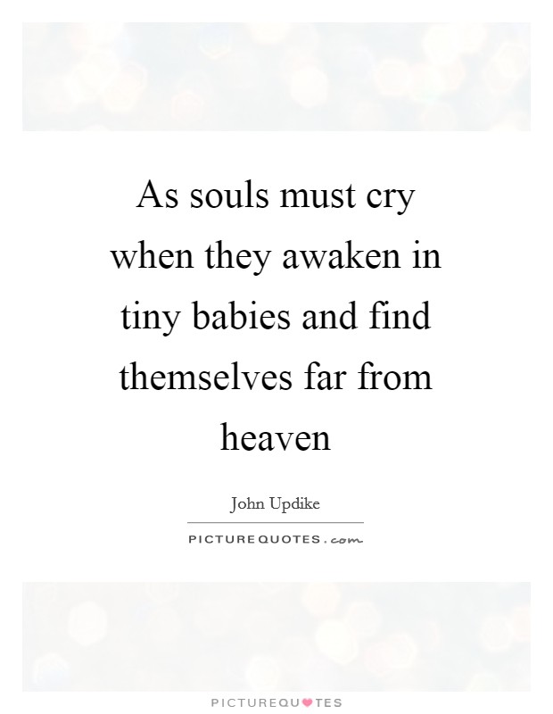 As souls must cry when they awaken in tiny babies and find themselves far from heaven Picture Quote #1