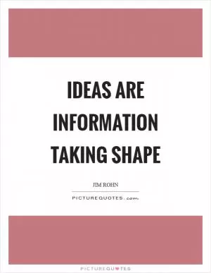 Ideas are information taking shape Picture Quote #1