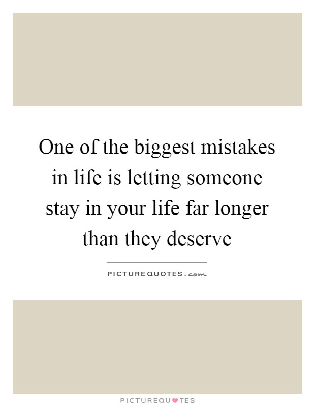 One of the biggest mistakes in life is letting someone stay in your life far longer than they deserve Picture Quote #1