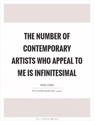 The number of contemporary artists who appeal to me is infinitesimal Picture Quote #1