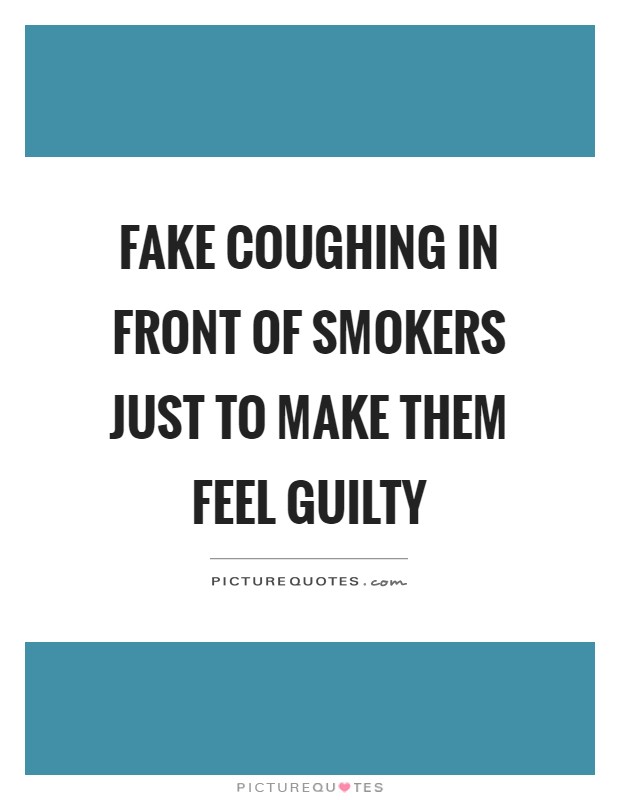 Fake coughing in front of smokers just to make them feel guilty Picture Quote #1