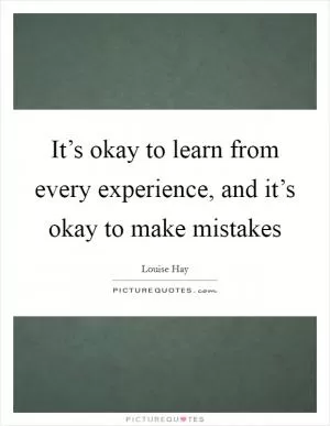 It’s okay to learn from every experience, and it’s okay to make mistakes Picture Quote #1