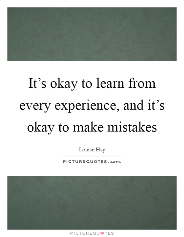 It's okay to learn from every experience, and it's okay to make mistakes Picture Quote #1