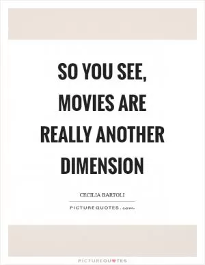 So you see, movies are really another dimension Picture Quote #1