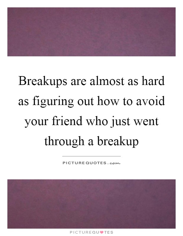 Breakups are almost as hard as figuring out how to avoid your friend who just went through a breakup Picture Quote #1