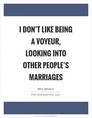 I don’t like being a voyeur, looking into other people’s marriages Picture Quote #1